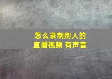 怎么录制别人的直播视频 有声音